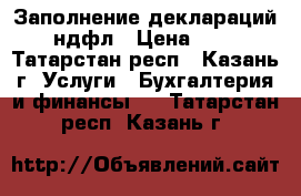 Заполнение деклараций 3-ндфл › Цена ­ 300 - Татарстан респ., Казань г. Услуги » Бухгалтерия и финансы   . Татарстан респ.,Казань г.